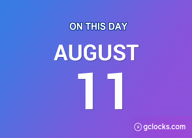 What Happened on August 11 – Events, Births & Deaths | GClocks